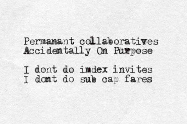 Permanant collaboratives Accidentally On Purpose I dont do imdex invites I dont do sub cap fares