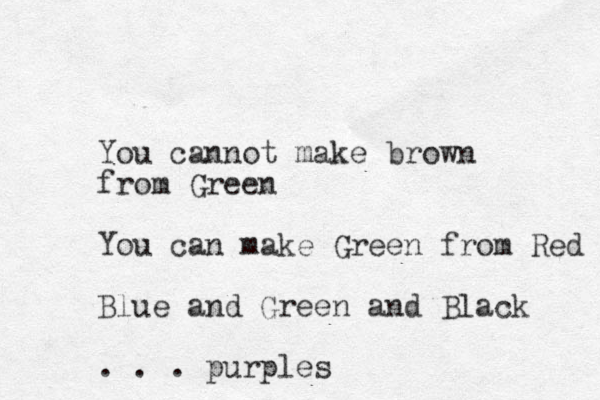 You cannot make brown from Green You can make Green from Red Blue and Green and Black . . . purples