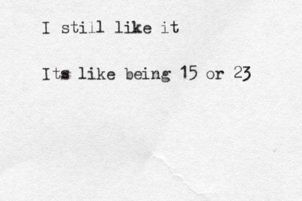 I still like it Its like being 15 or 23