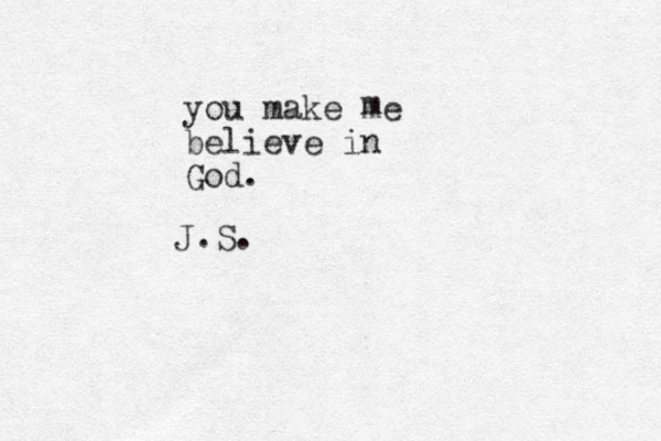 you make me believe in God. m J.S. 