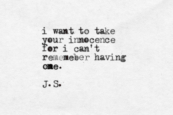 i want to take your innocence for i can't rememeber having ome n ne. o J.S.