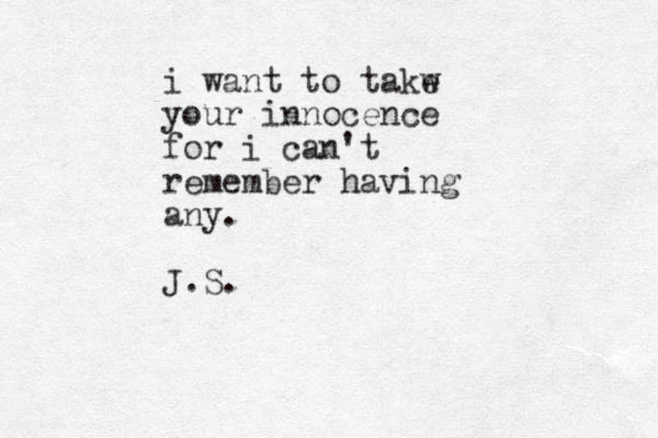 i want to takw e your innocence for i can't remember having any. J.S.