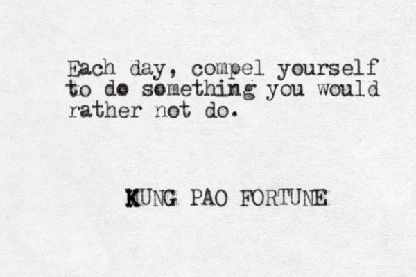 Each day, compel yourself to do something you would rather not do. MUNG K K K PAO FORTUNE