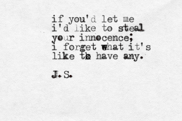 if you'd let me i'd like to steal your innocence; i forget ehat w w it's like tk o o have any. J.S.