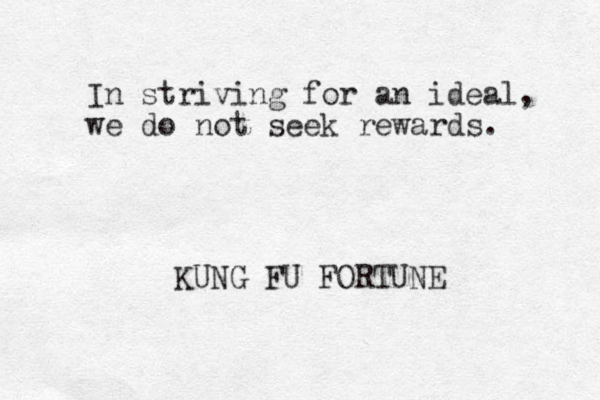 In striving for an ideal, we do not seek rewards. KUNG FU FORTUNE 