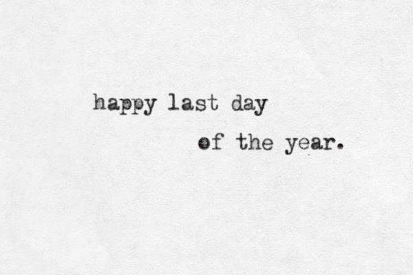 happy last day of the year. 