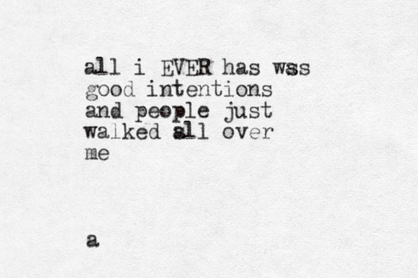 a all i EVER has ws as good intentions and people just walked sll over a me