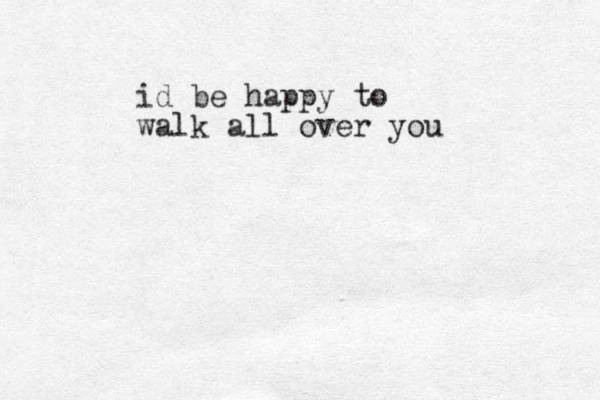 id be happy to walk all over you 
