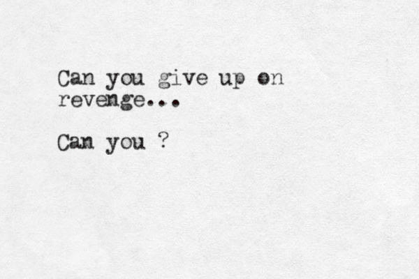 Can you give up on revenge... Can you ?