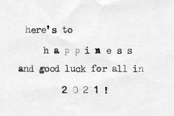 here's to h a p p i n e s s and good luck for all in 2 0 2 1 ! 