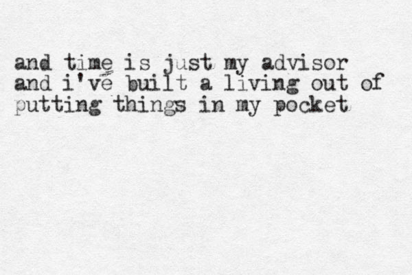 and time is just my advisor and i've built a living out of putting things in my pocket 