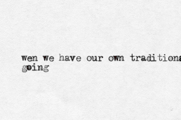 wen we have our own traditiona going s 