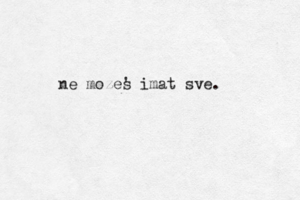 ne mozes ' imat sve. 