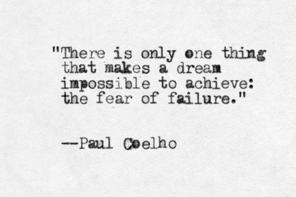 "There is only one thing that makes a dream impossible to achieve: the fear of failure." --Paul Coelho