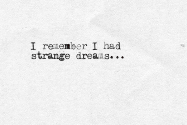 I remember I had strange dreams...