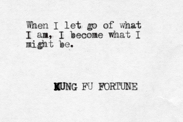 When I let go of what I am, I become what I might be. MUNG K K MUNG K K K FU FORTUNE 