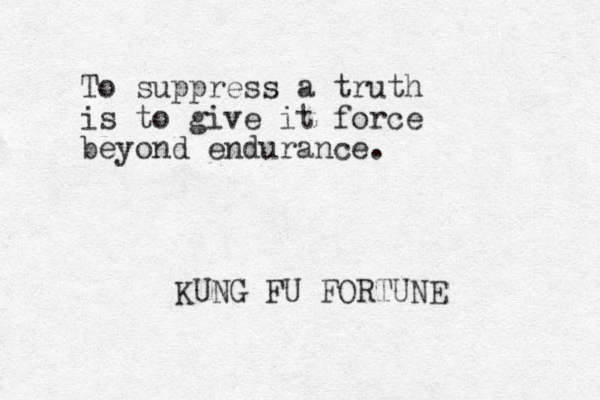 To suppress a truth is to give it force beyond endurance. KUNG FU FORTUNE 