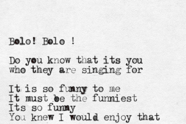 Bolo! Bolo ! Do you know that its you who they are singing for It is so funny to me It must e be the funniest Its so funny You knew I would enjoy that 