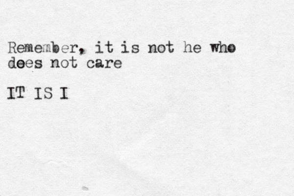 Remember, it is not he who de oes not care IT IS I