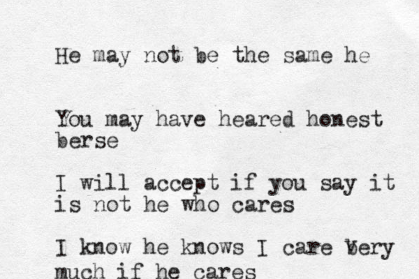 He may not be the same he You may have heared honest berse I will accept if you say it is not he who cares I know he knows I care bery v much if he cares