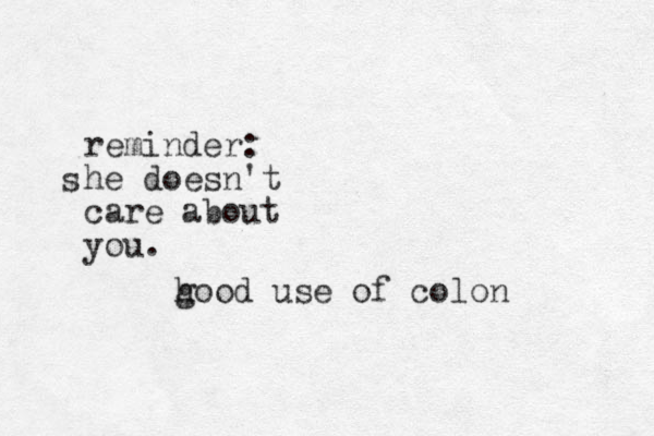 reminder: he doesn't care about you. s h good use of colon 