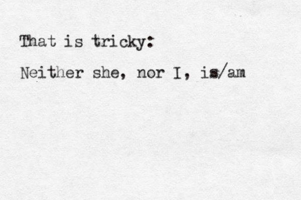 That is tricky: Neither she, nor I, is/am