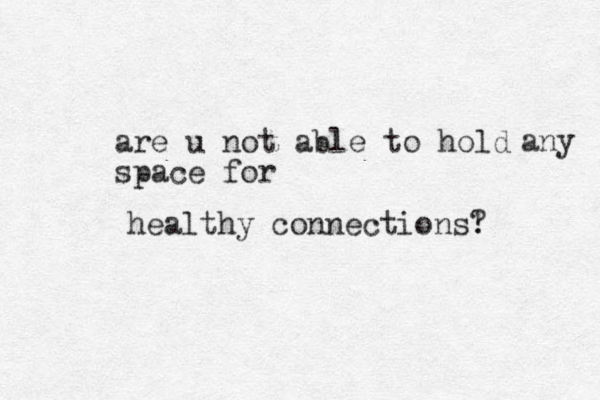 are u not able to hold space for any healthy connections! ?