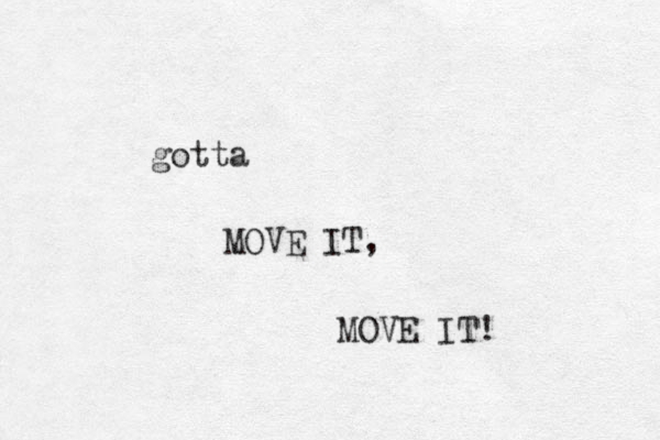gotta MOVE IT, MOVE IT! 