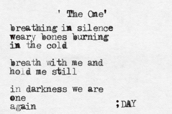' The One' breathing in silence weary bones burning in the cold breath with me and hold me still in darkness we are one again ;DAY 