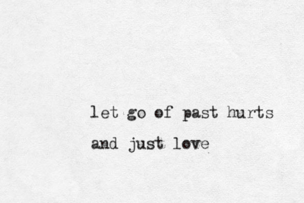 let go of past hurts and just love