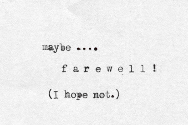 maybe .... f a r e w e l l ! (I hope not.)