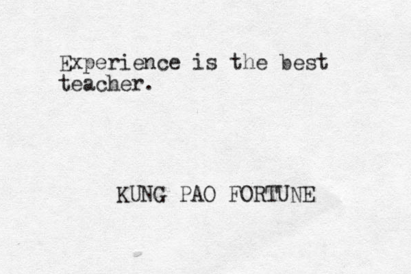 Experience is the best teacher. KUNG PAO FORTUNE