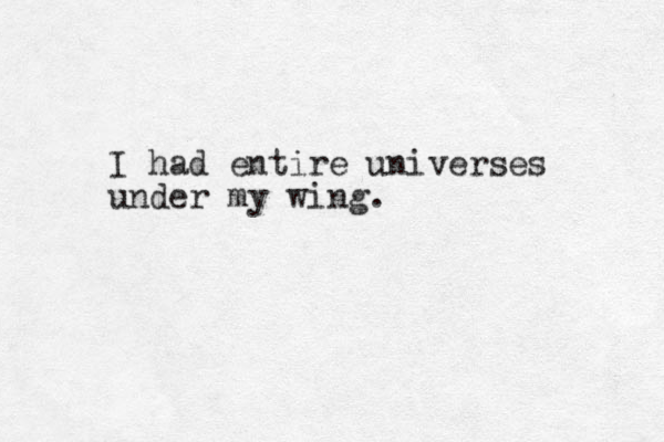 I had entire universes under my wing. 