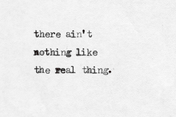 there ain't nothing like the real thing.