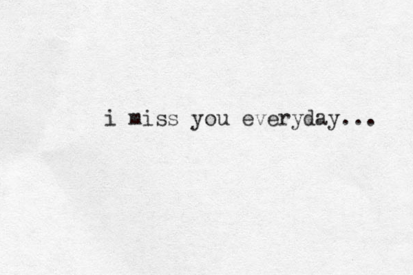 i miss you everyday... 