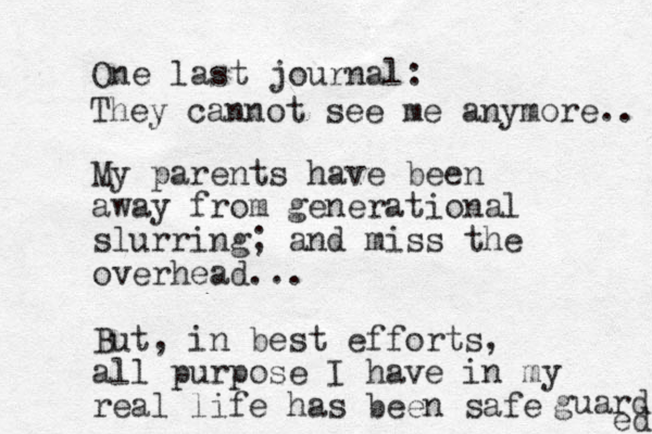 One last journal: My parents have been away from generational slurring; and miss the overhead... But, in best efforts, all purpose I have in my real life has been safe guard ed They cannot see me anymore.. 
