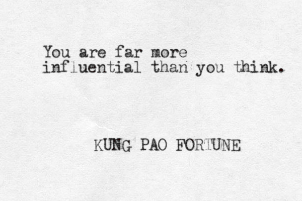 You are far more influential than you think. KUNG PAO FORTUNE 