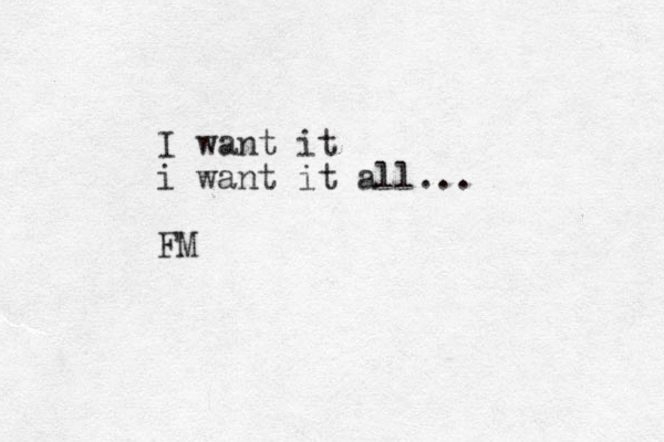 I want it i want it all... FM