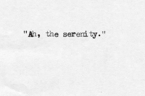 "Ah, the serenity." 