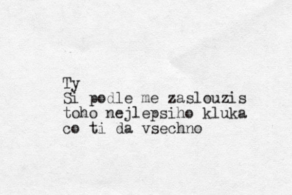 Ty Si podle me zaslouzis toho nejlepsiho kluka co ti da vsechno