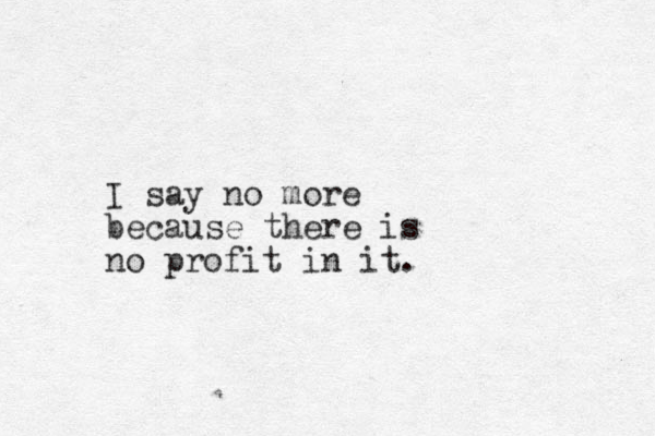 I say no more because there is no profit in it. 