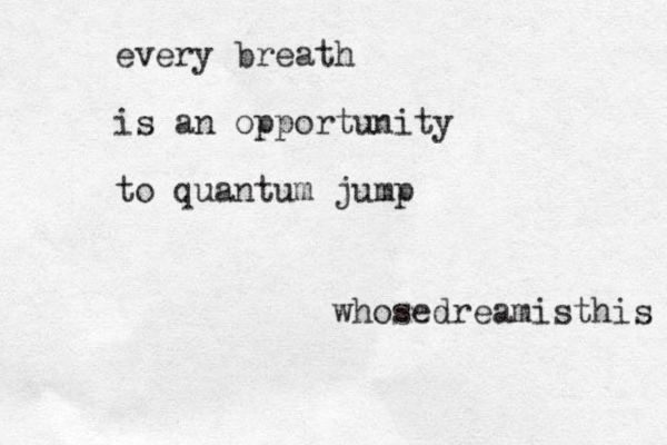 every breath is an opportunity to quantum jump whose dreamisthis 