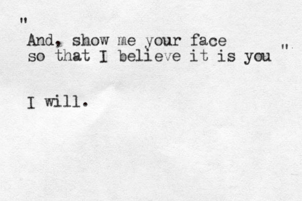 And, show me your face so that I believe it is you I will. " " 