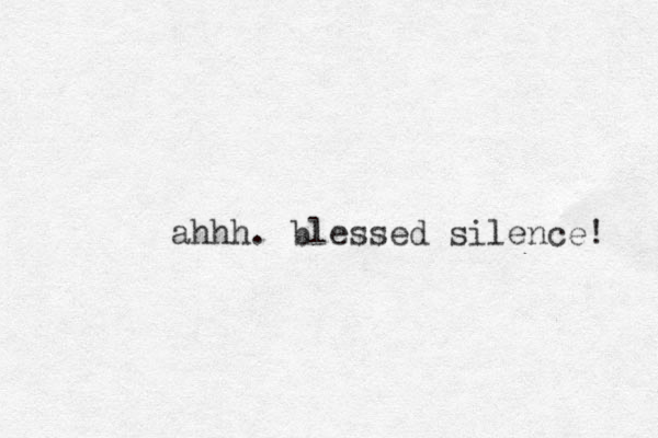 ahhh. blessed silence! 
