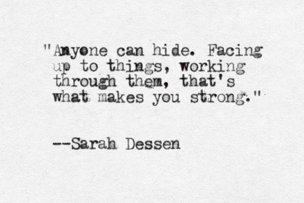 "Anyone can hide. Facing up to things, working through them, that's what makes you strong." --Sarah Dessen