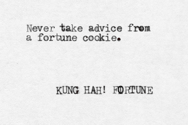 Never take advic e from a fortune cookie. KUNG HAH! FIRTUNE O O 