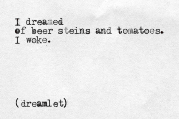 I dreamed of beer steins and tomatoes. I woke. (dreamlet)