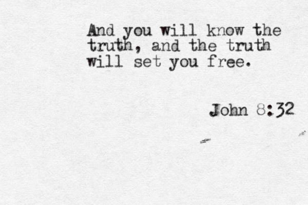 And you will know the truth, and the truth will set you free. John 8:32 