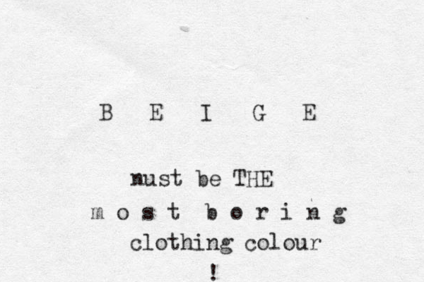 B E I G E nust be THE m o s t b o r i n g clothing colour ! 