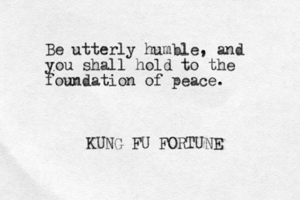 Be utterly humble, and you shall hold to the foundation of peace. KUNG FU FORTUNE
